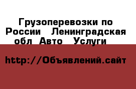 Грузоперевозки по России - Ленинградская обл. Авто » Услуги   